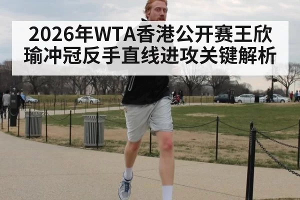 2026年WTA香港公开赛王欣瑜冲冠反手直线进攻关键解析